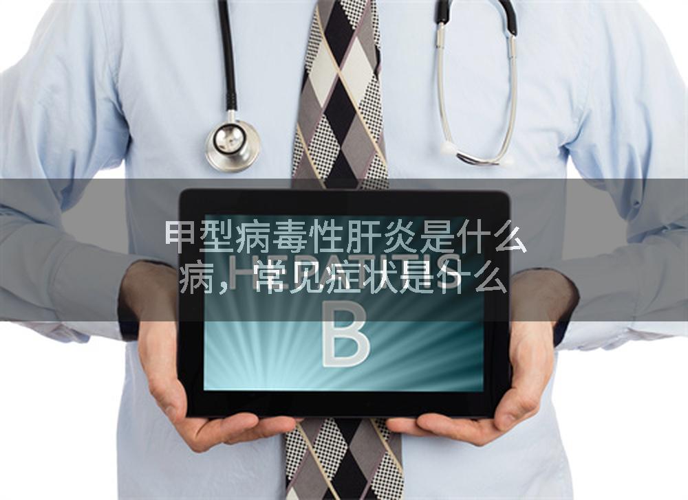 甲型病毒性肝炎是什么病，常见症状是什么