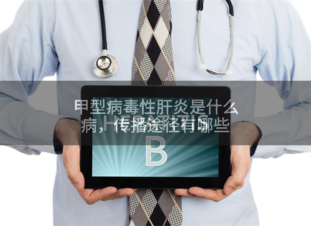 甲型病毒性肝炎是什么病，传播途径有哪些