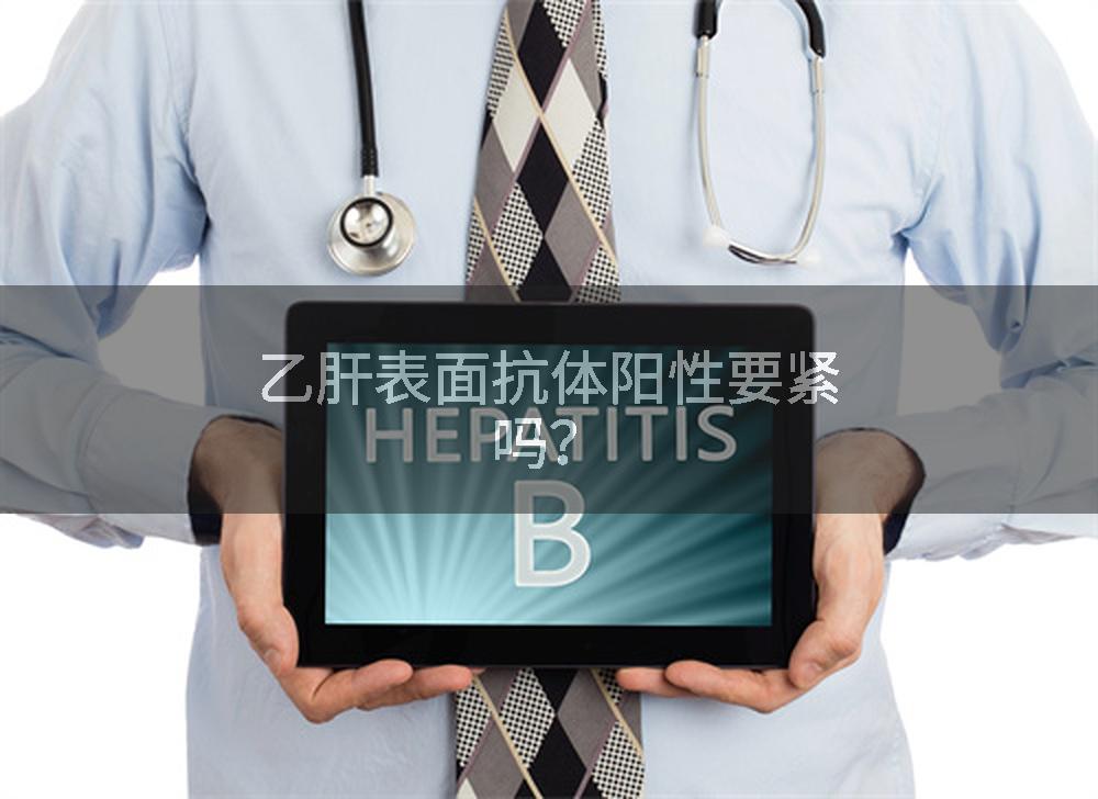 乙肝表面抗体阳性要紧吗?