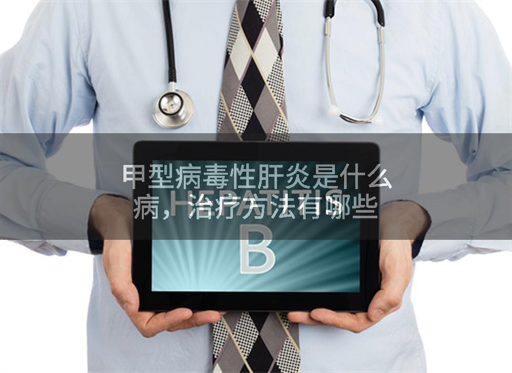 甲型病毒性肝炎是什么病，治疗方法有哪些
