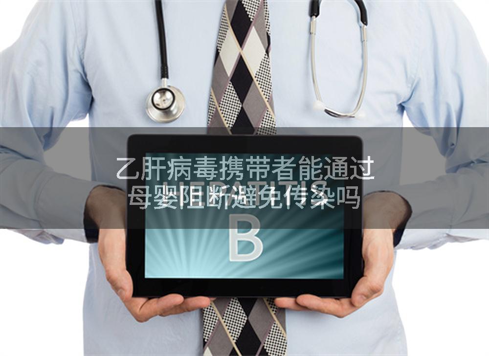 乙肝病毒携带者能通过母婴阻断避免传染吗