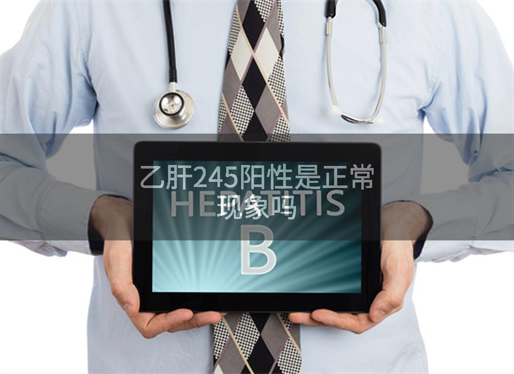 乙肝245阳性是正常现象吗