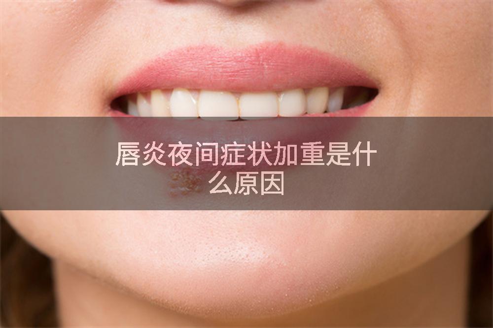唇炎夜间症状加重是什么原因