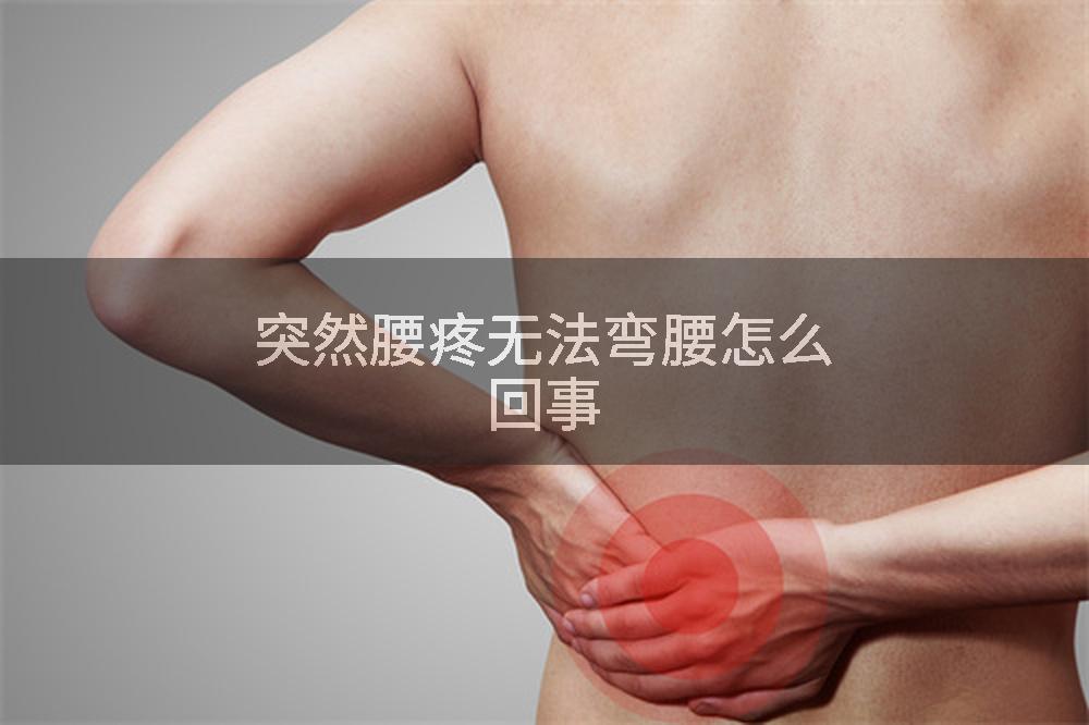 突然腰疼无法弯腰怎么回事