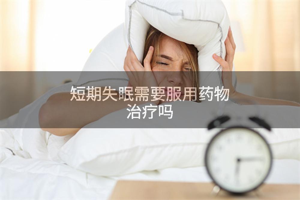 短期失眠需要服用药物治疗吗