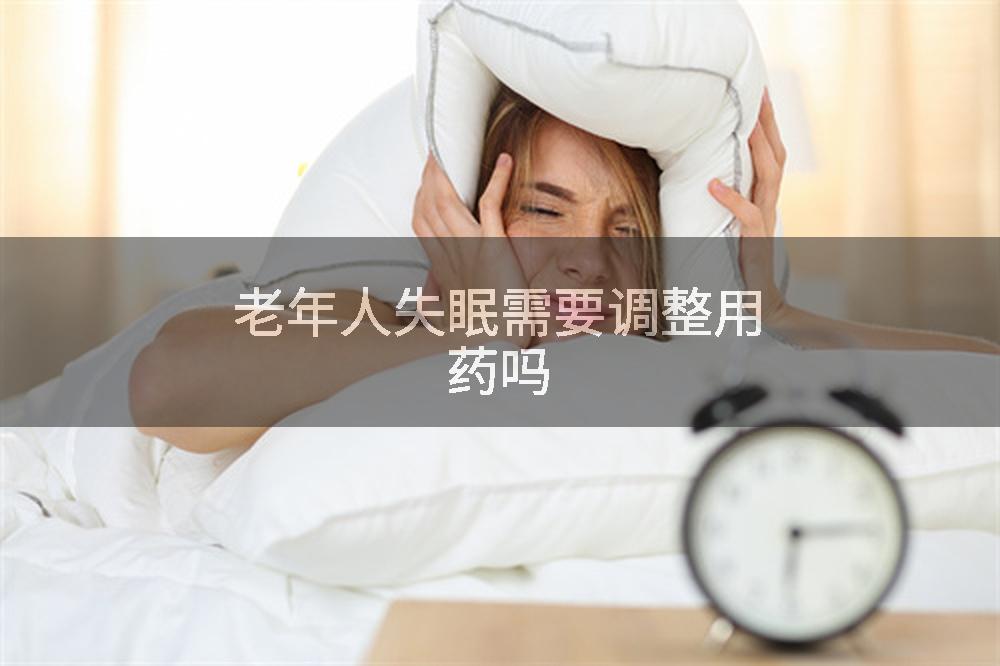 老年人失眠需要调整用药吗