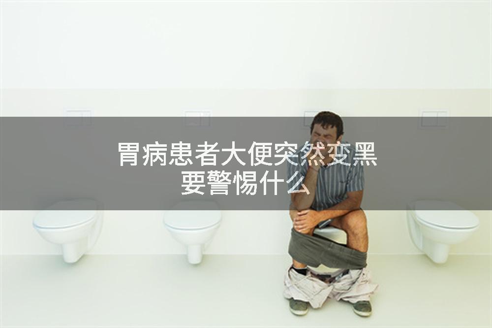 胃病患者大便突然变黑要警惕什么