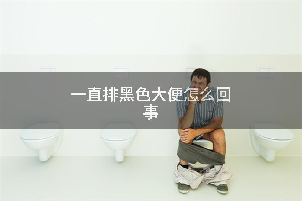 一直排黑色大便怎么回事