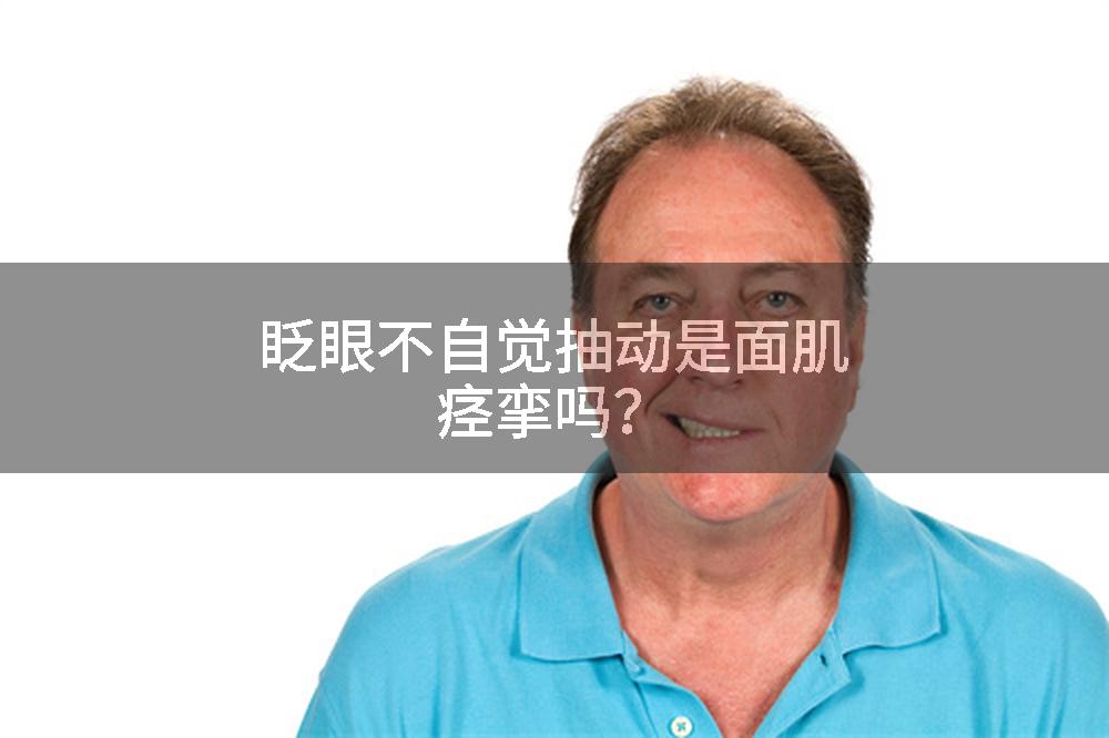 眨眼不自觉抽动是面肌痉挛吗？