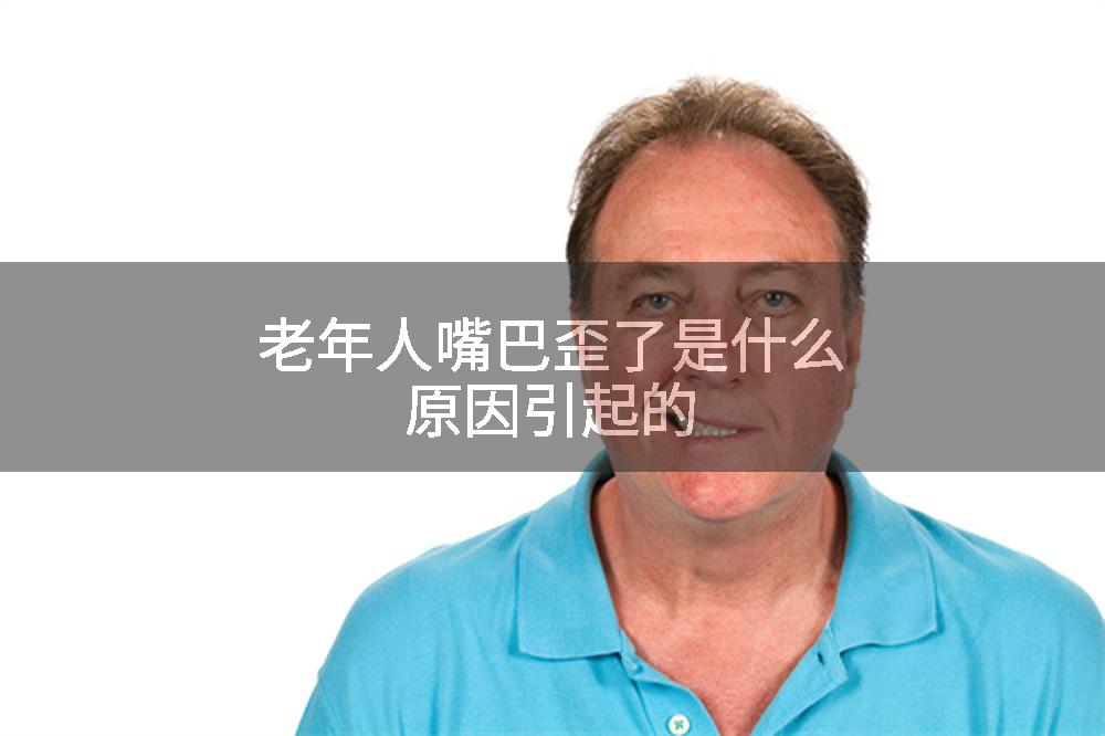老年人嘴巴歪了是什么原因引起的