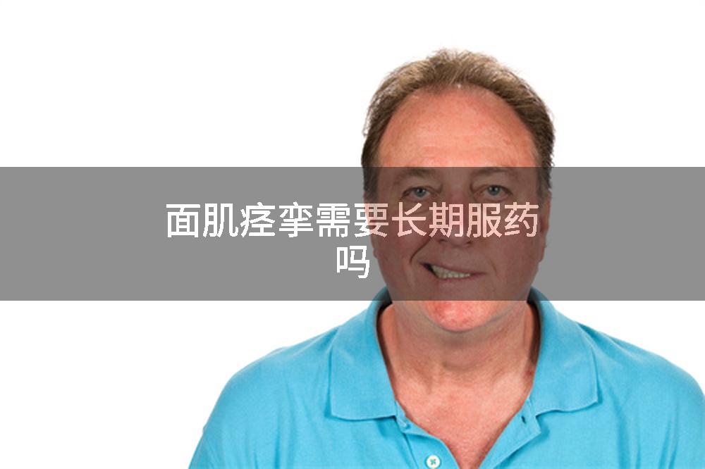 面肌痉挛需要长期服药吗