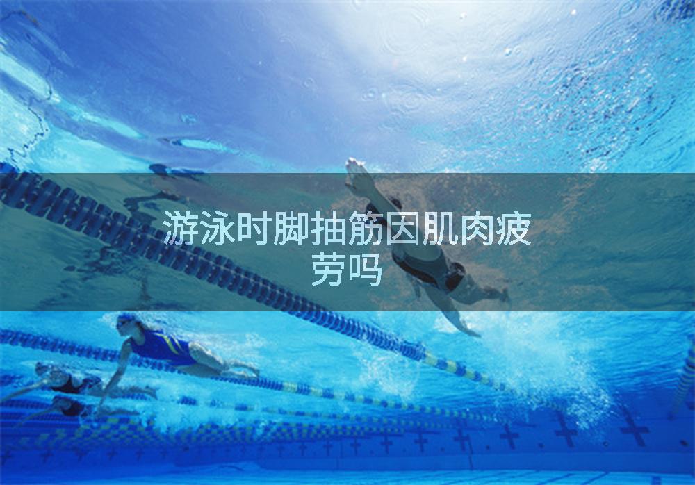 游泳时脚抽筋因肌肉疲劳吗