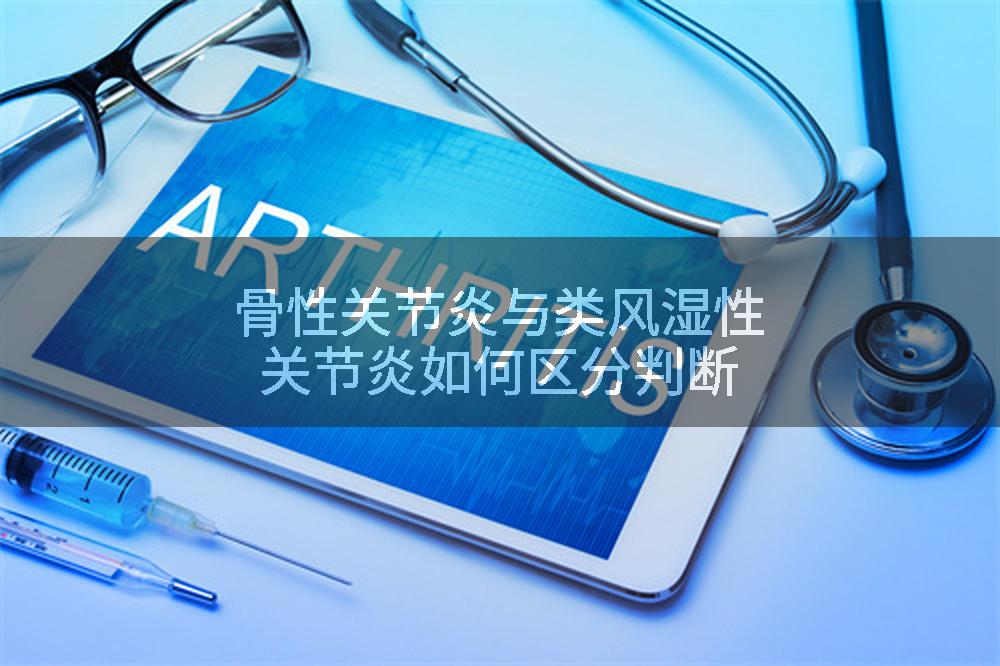 骨性关节炎与类风湿性关节炎如何区分判断