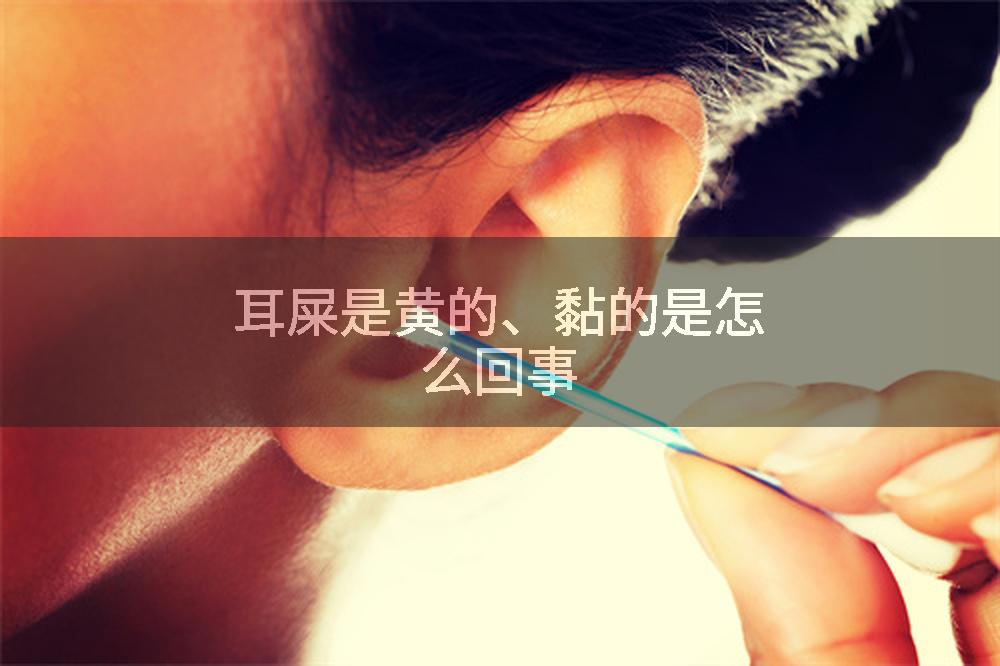 耳屎是黄的、黏的是怎么回事