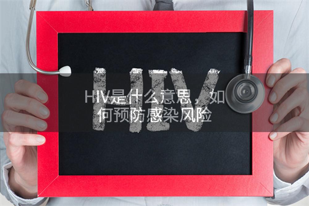 HIV是什么意思，如何预防感染风险