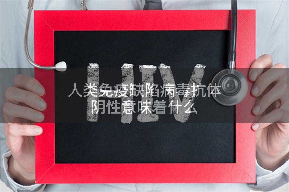 人类免疫缺陷病毒抗体阴性意味着什么