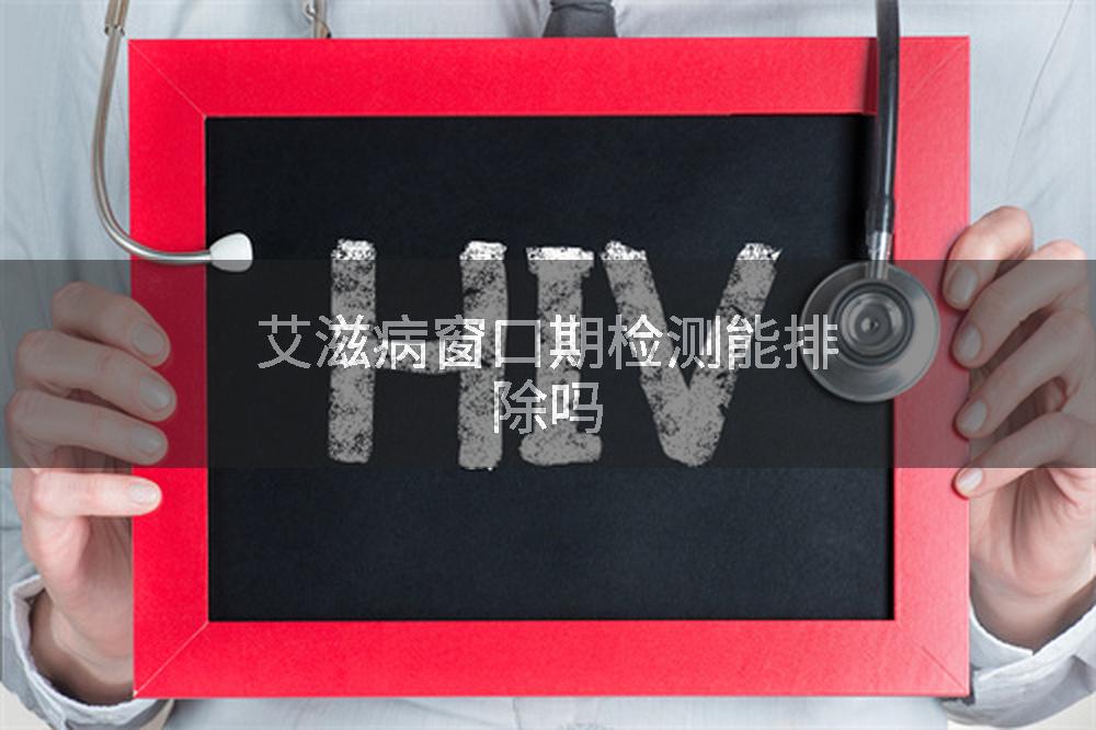 艾滋病窗口期检测能排除吗