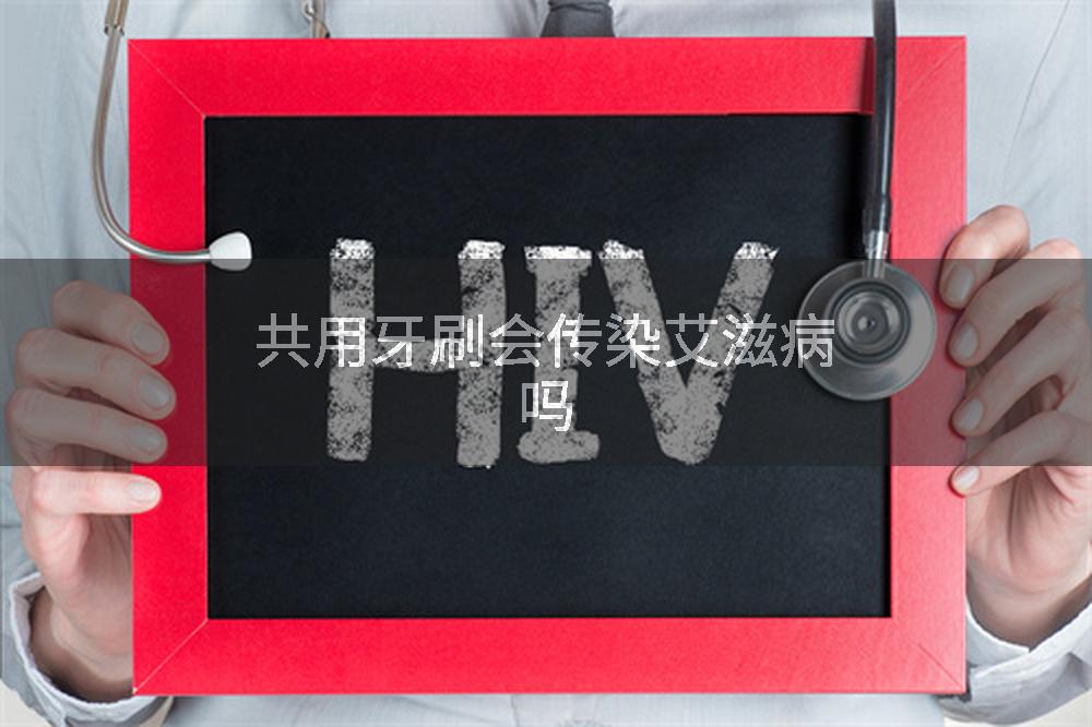 共用牙刷会传染艾滋病吗