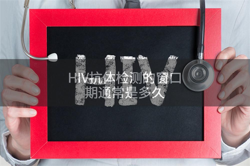 HIV抗体检测的窗口期通常是多久