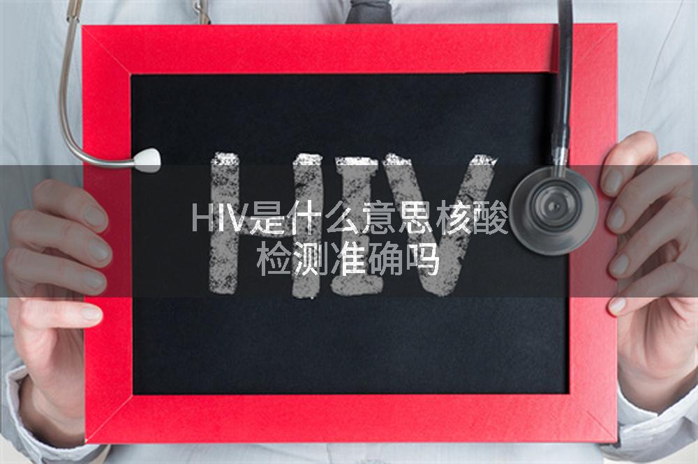 HIV是什么意思核酸检测准确吗
