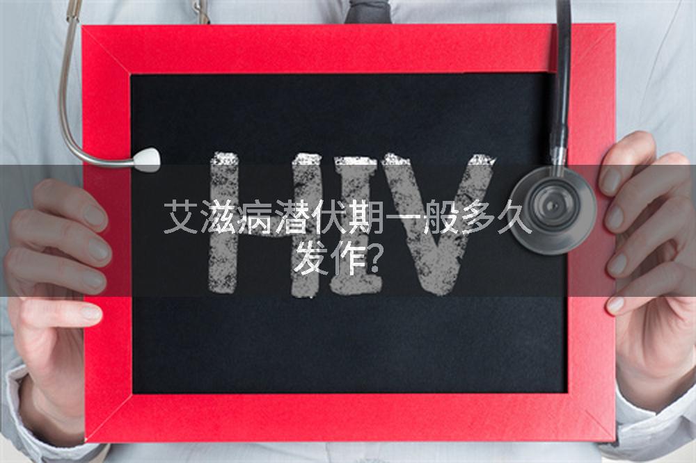 艾滋病潜伏期一般多久发作？