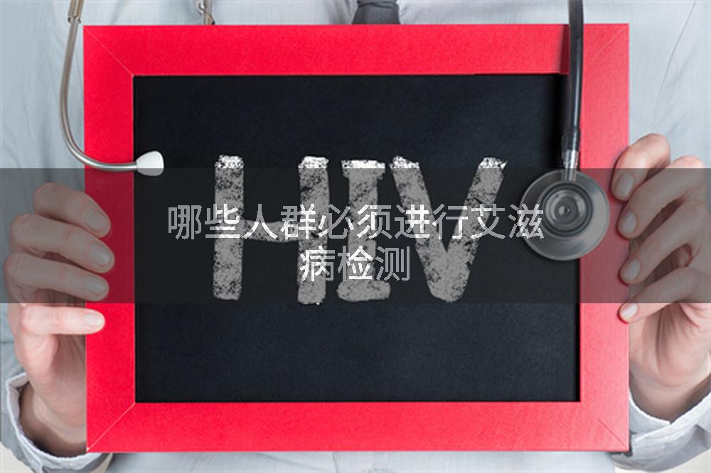 哪些人群必须进行艾滋病检测