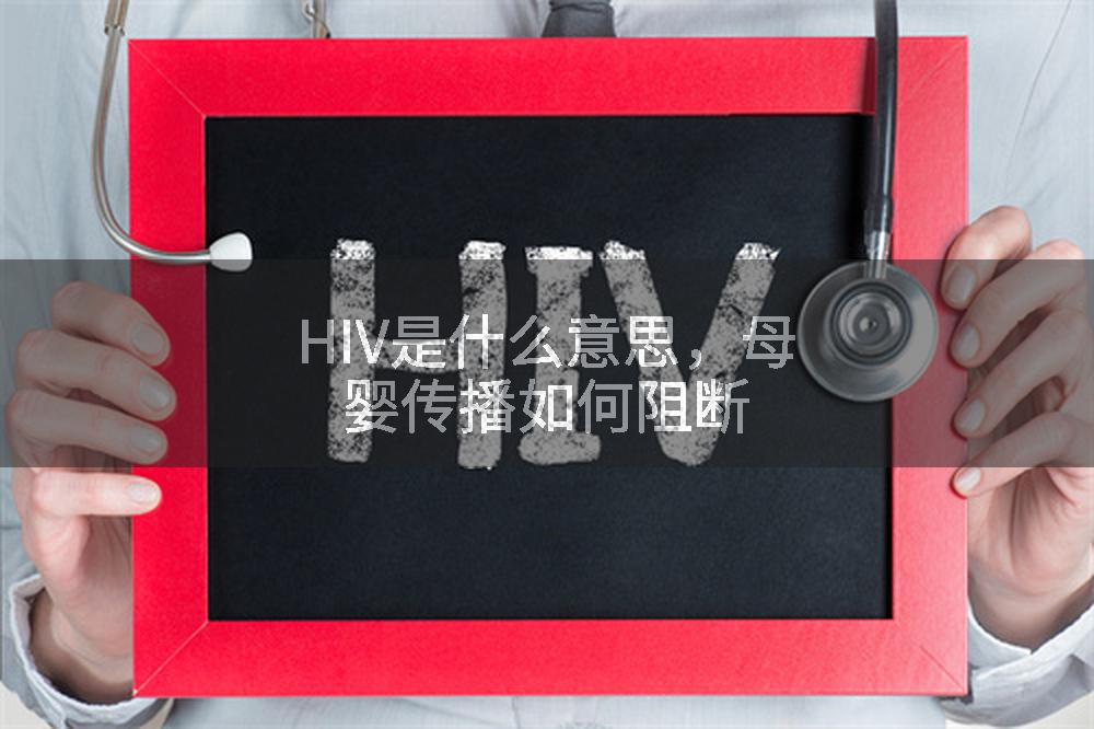 HIV是什么意思,母婴传播如何阻断