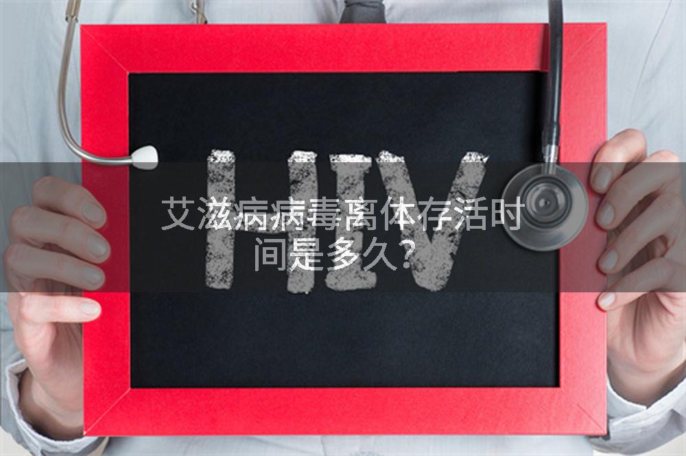 艾滋病病毒离体存活时间是多久？
