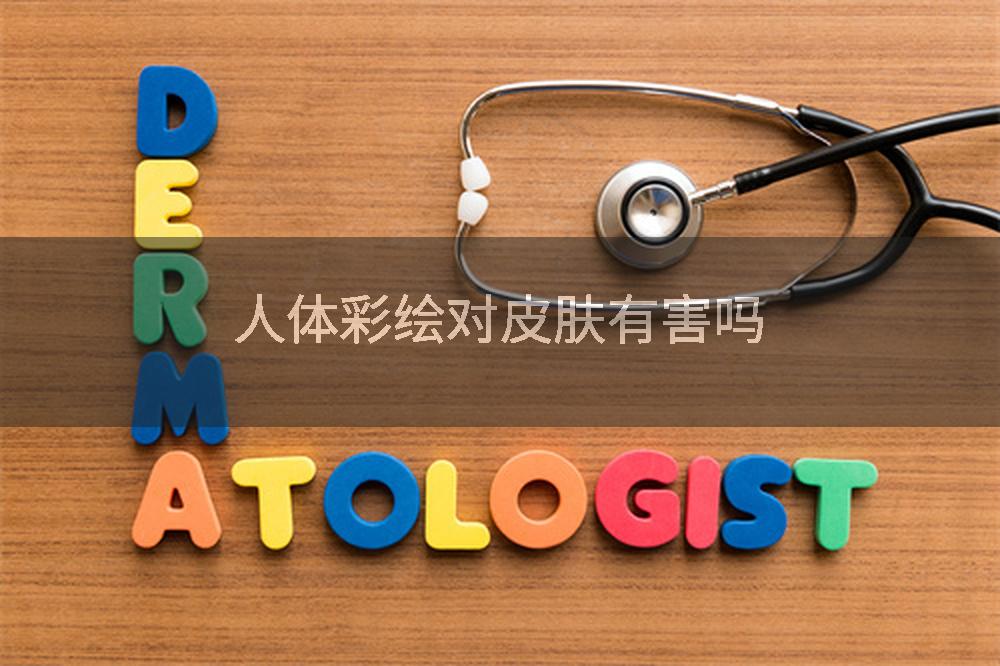 人体彩绘对皮肤有害吗