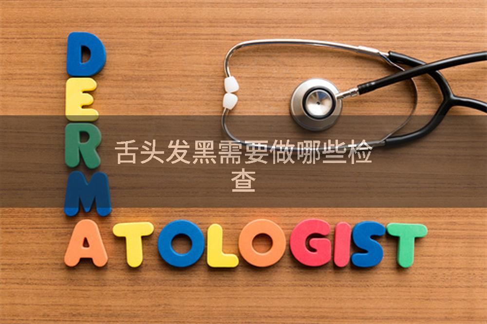 舌头发黑需要做哪些检查