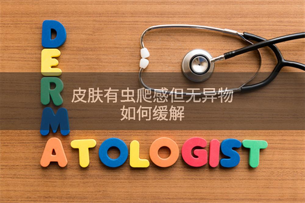 皮肤有虫爬感但无异物如何缓解