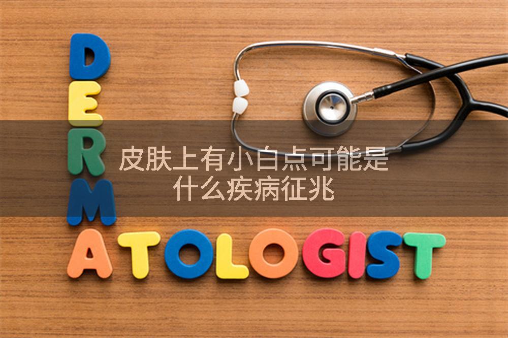 皮肤上有小白点可能是什么疾病征兆
