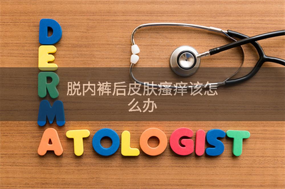 脱内裤后皮肤瘙痒该怎么办