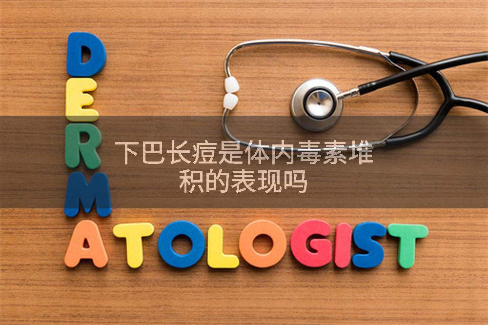 下巴长痘是体内毒素堆积的表现吗