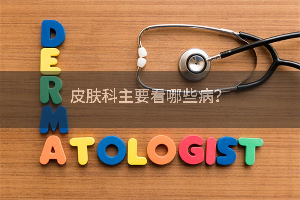 皮肤科主要看哪些病？