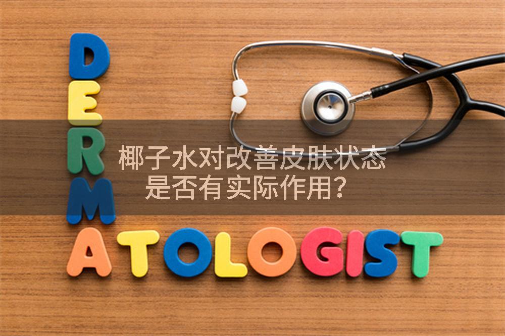 椰子水对改善皮肤状态是否有实际作用？