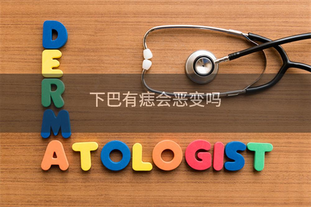 下巴有痣会恶变吗