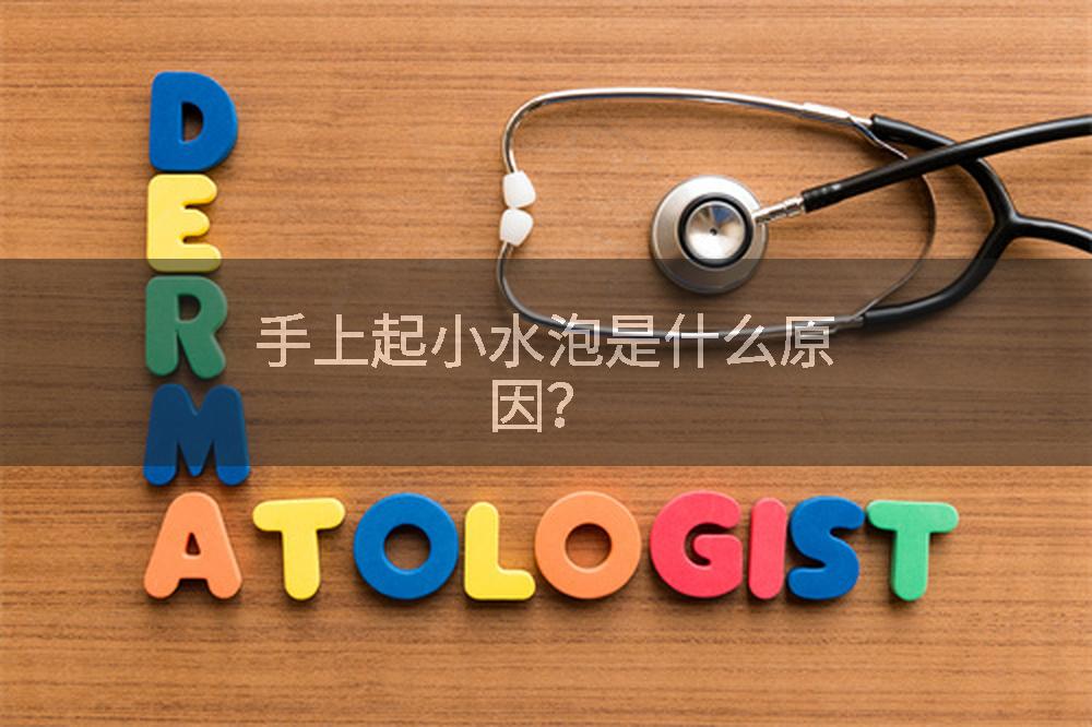 手上起小水泡是什么原因？