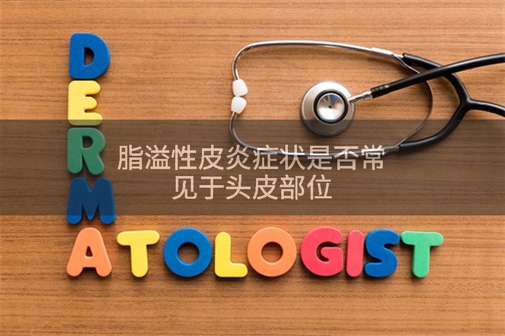 脂溢性皮炎症状是否常见于头皮部位