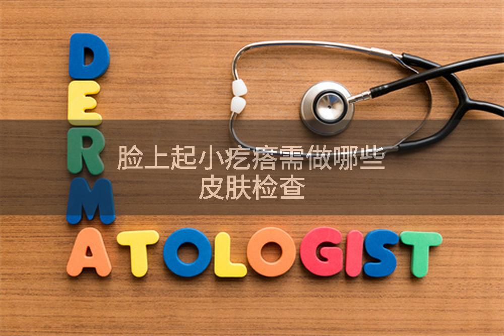 脸上起小疙瘩需做哪些皮肤检查