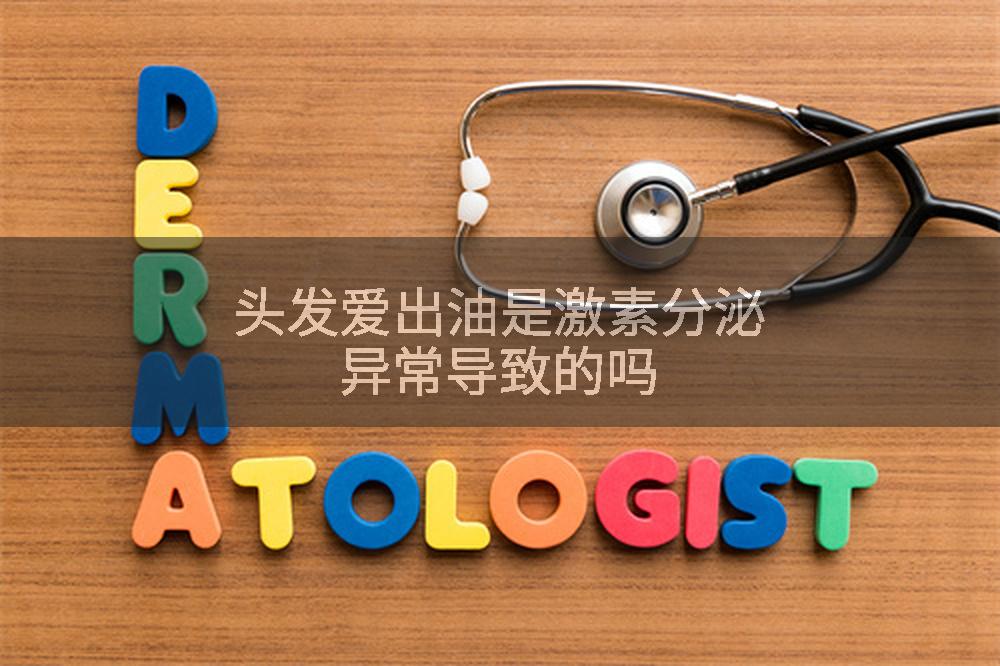 头发爱出油是激素分泌异常导致的吗