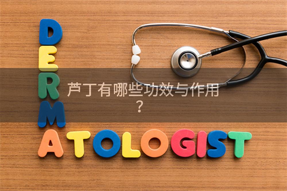 芦丁有哪些功效与作用?