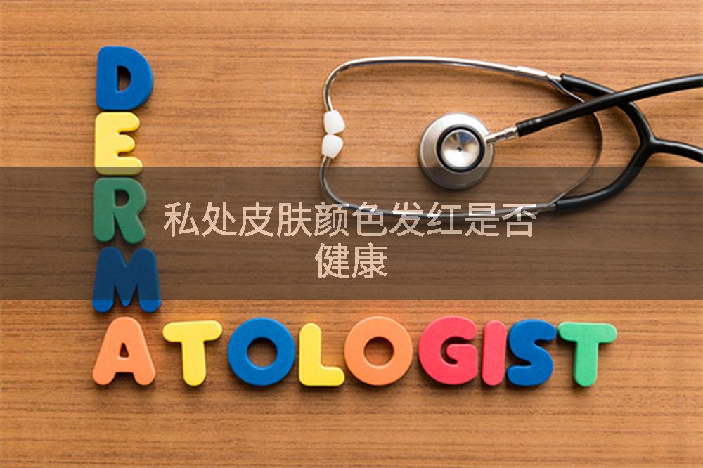 私处皮肤颜色发红是否健康