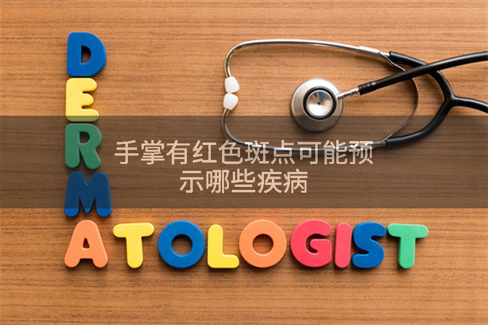 手掌有红色斑点可能预示哪些疾病