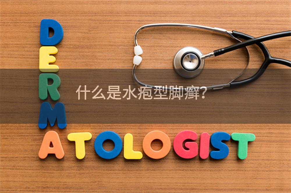 什么是水疱型脚癣？