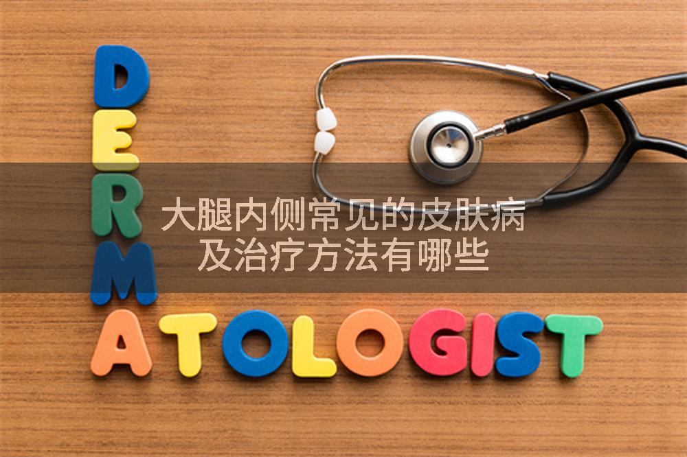 大腿内侧常见的皮肤病及治疗方法有哪些