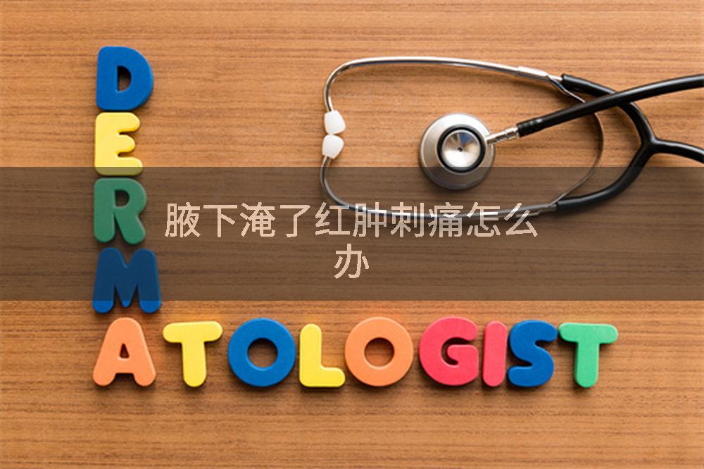 腋下淹了红肿刺痛怎么办