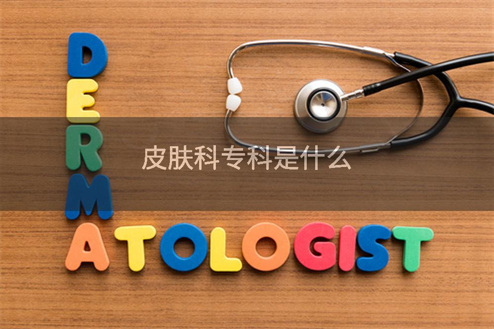 皮肤科专科是什么