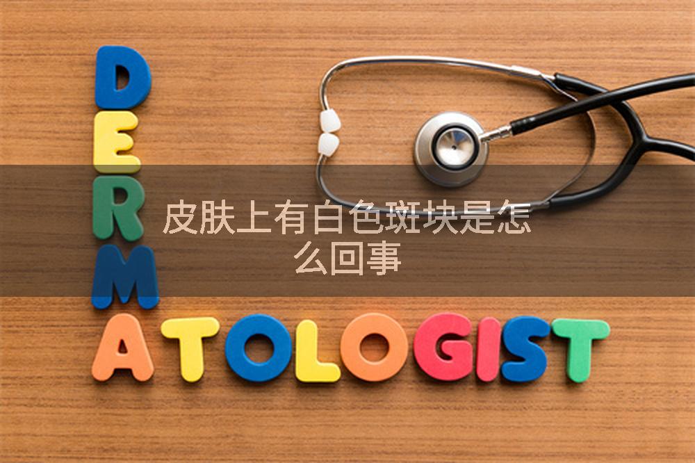 皮肤上有白色斑块是怎么回事