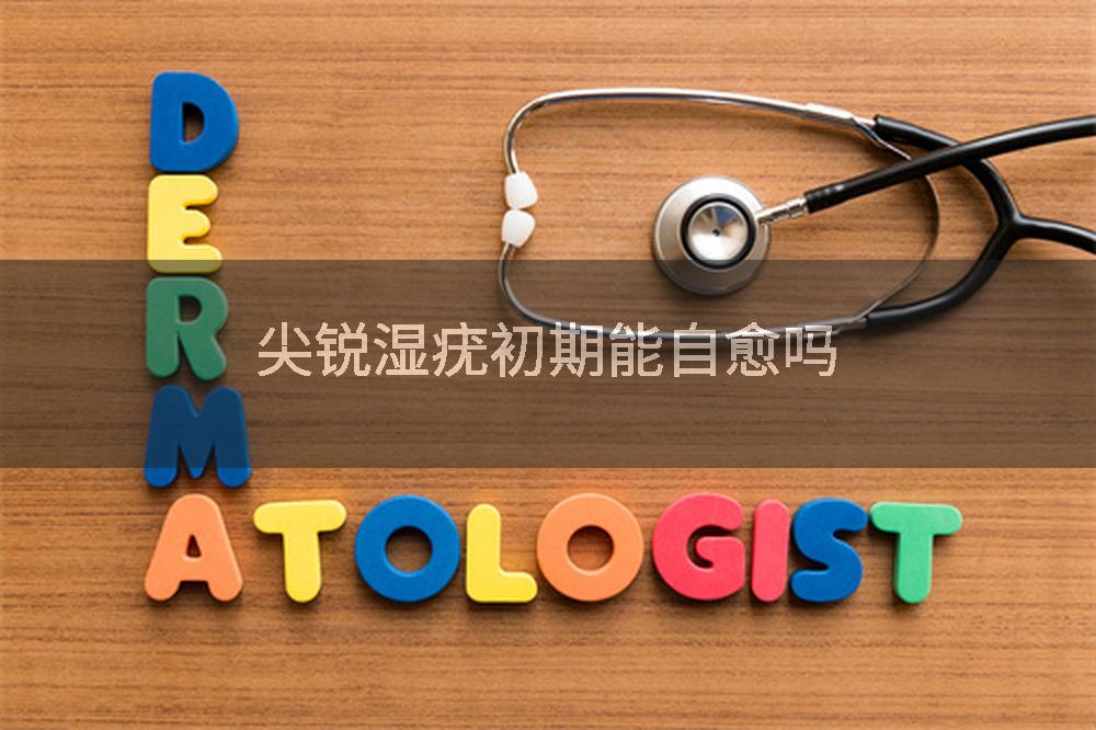 尖锐湿疣初期能自愈吗